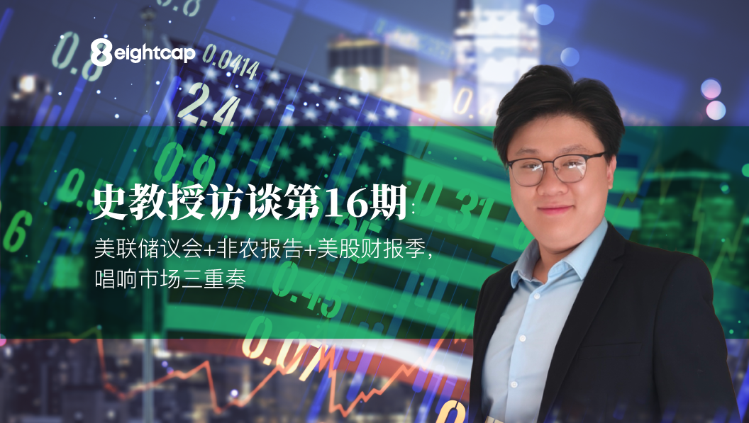 【Eightcap中文金融访谈第16期】 对话史鹤凌教授：美联储议会+非农报告+美股财报季，唱响市场三重奏